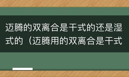 迈腾的双离合是干式的还是湿式的（迈腾用的双离合是干式还是湿式的）