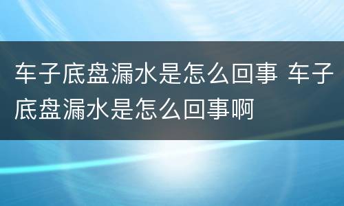 车子底盘漏水是怎么回事 车子底盘漏水是怎么回事啊