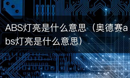 ABS灯亮是什么意思（奥德赛abs灯亮是什么意思）