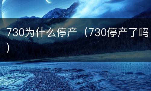 730为什么停产（730停产了吗）