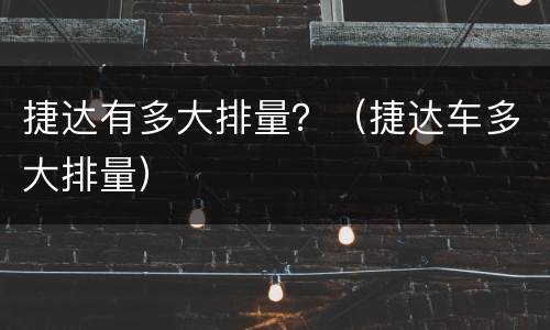捷达有多大排量？（捷达车多大排量）