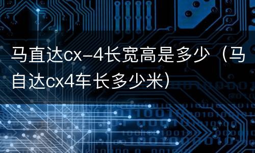 马直达cx-4长宽高是多少（马自达cx4车长多少米）
