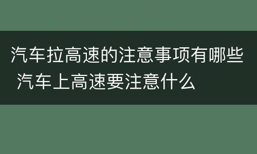 汽车拉高速的注意事项有哪些 汽车上高速要注意什么