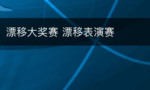 漂移大奖赛 漂移表演赛