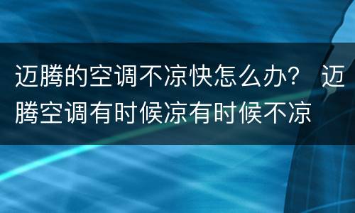 迈腾的空调不凉快怎么办？ 迈腾空调有时候凉有时候不凉