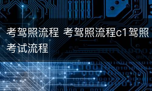 考驾照流程 考驾照流程c1驾照考试流程