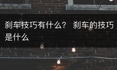 刹车技巧有什么？ 刹车的技巧是什么