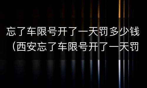 忘了车限号开了一天罚多少钱（西安忘了车限号开了一天罚多少钱）