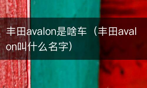 丰田avalon是啥车（丰田avalon叫什么名字）