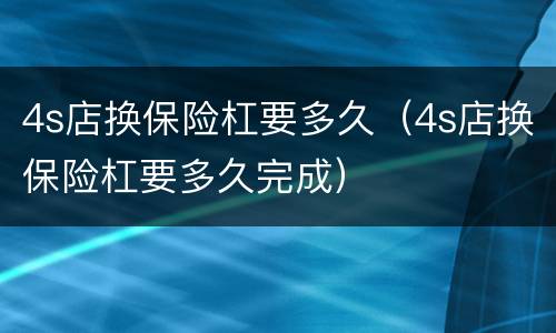4s店换保险杠要多久（4s店换保险杠要多久完成）