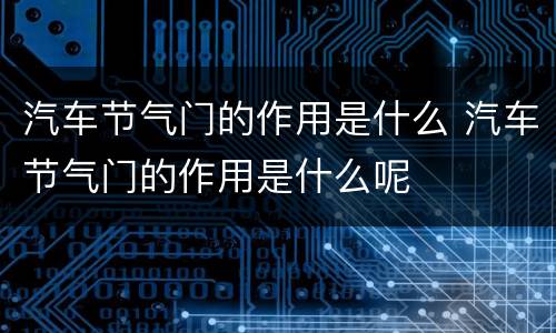 汽车节气门的作用是什么 汽车节气门的作用是什么呢