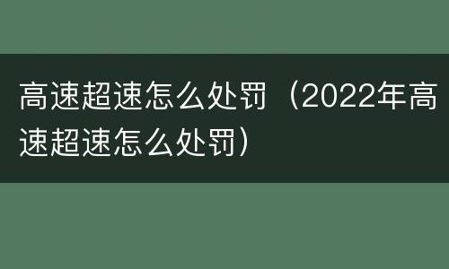 高速超速怎么处罚（2022年高速超速怎么处罚）