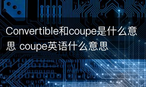 Convertible和coupe是什么意思 coupe英语什么意思