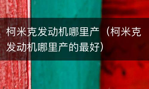 柯米克发动机哪里产（柯米克发动机哪里产的最好）