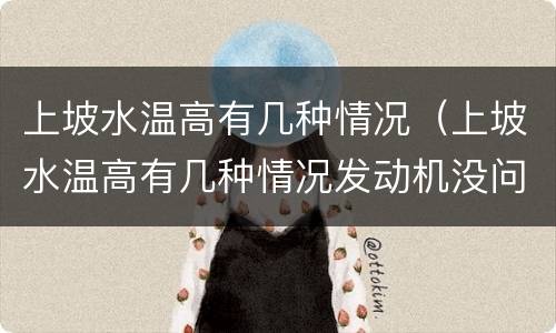 上坡水温高有几种情况（上坡水温高有几种情况发动机没问题）