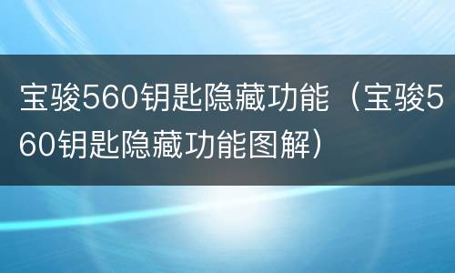 宝骏560钥匙隐藏功能（宝骏560钥匙隐藏功能图解）