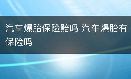 汽车爆胎保险赔吗 汽车爆胎有保险吗