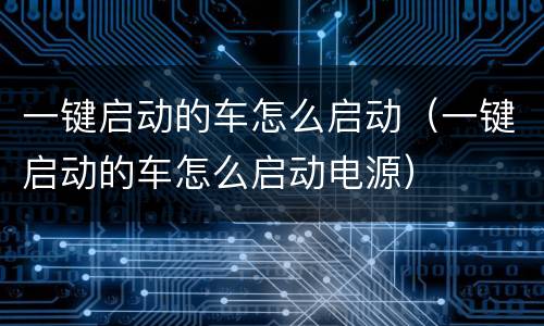 一键启动的车怎么启动（一键启动的车怎么启动电源）