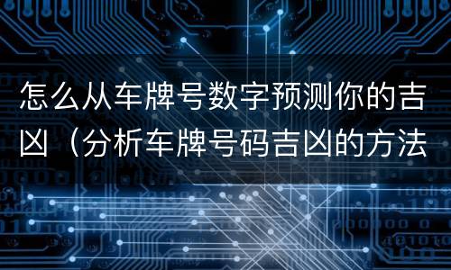怎么从车牌号数字预测你的吉凶（分析车牌号码吉凶的方法和思路）