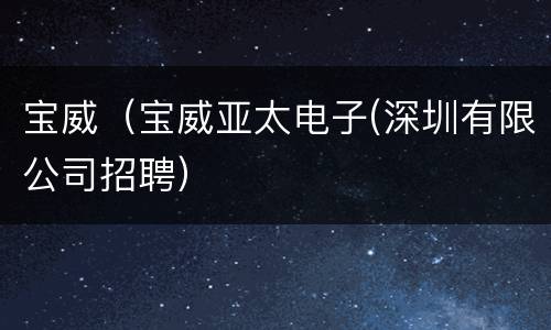宝威（宝威亚太电子(深圳有限公司招聘）