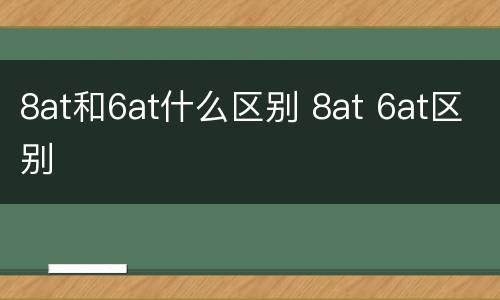 8at和6at什么区别 8at 6at区别