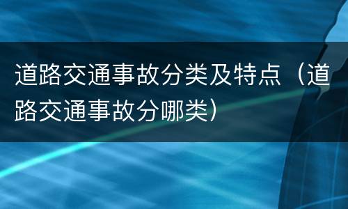 道路交通事故分类及特点（道路交通事故分哪类）