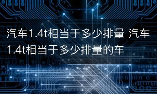 汽车1.4t相当于多少排量 汽车1.4t相当于多少排量的车