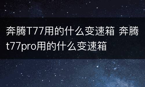 奔腾T77用的什么变速箱 奔腾t77pro用的什么变速箱