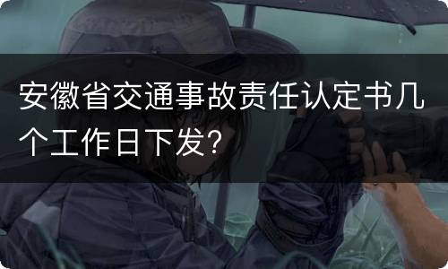 安徽省交通事故责任认定书几个工作日下发?