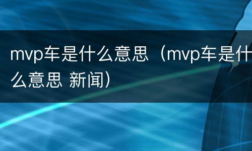 mvp车是什么意思（mvp车是什么意思 新闻）