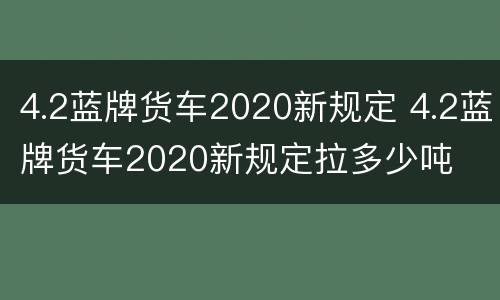 4.2蓝牌货车2020新规定 4.2蓝牌货车2020新规定拉多少吨