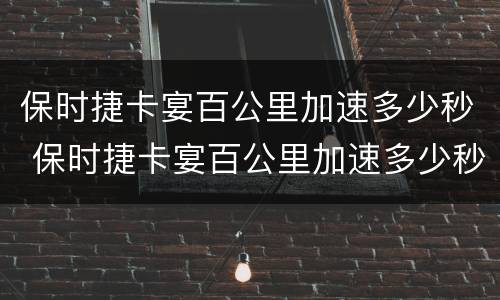 保时捷卡宴百公里加速多少秒 保时捷卡宴百公里加速多少秒正常