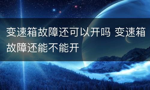 变速箱故障还可以开吗 变速箱故障还能不能开
