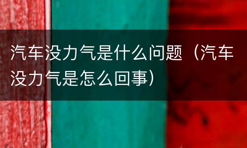 汽车没力气是什么问题（汽车没力气是怎么回事）