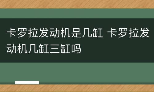 卡罗拉发动机是几缸 卡罗拉发动机几缸三缸吗