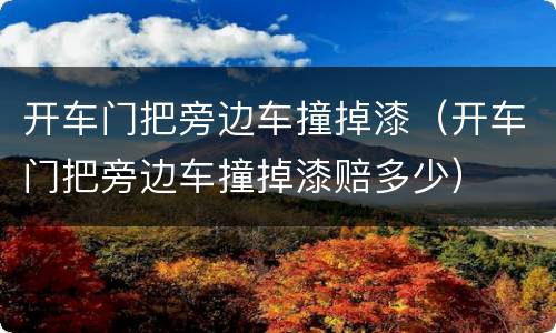 开车门把旁边车撞掉漆（开车门把旁边车撞掉漆赔多少）