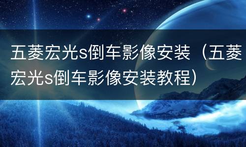 五菱宏光s倒车影像安装（五菱宏光s倒车影像安装教程）