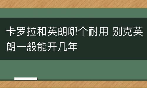 卡罗拉和英朗哪个耐用 别克英朗一般能开几年
