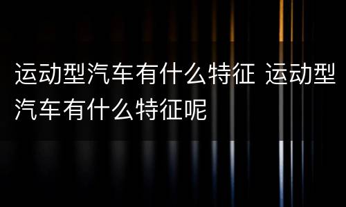 运动型汽车有什么特征 运动型汽车有什么特征呢