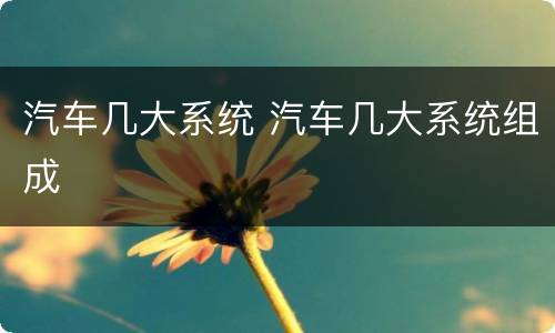 汽车几大系统 汽车几大系统组成