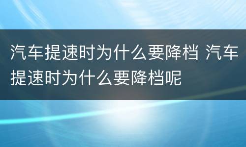汽车提速时为什么要降档 汽车提速时为什么要降档呢