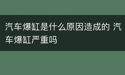 汽车爆缸是什么原因造成的 汽车爆缸严重吗