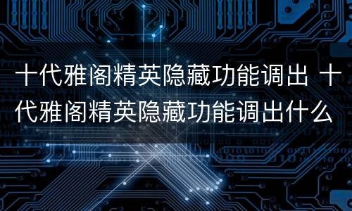 十代雅阁精英隐藏功能调出 十代雅阁精英隐藏功能调出什么