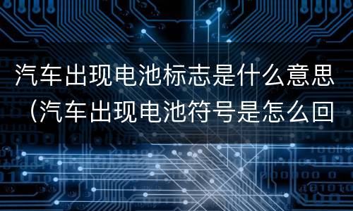 汽车出现电池标志是什么意思（汽车出现电池符号是怎么回事?）