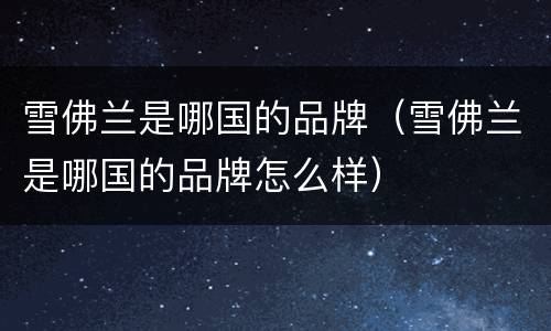 雪佛兰是哪国的品牌（雪佛兰是哪国的品牌怎么样）