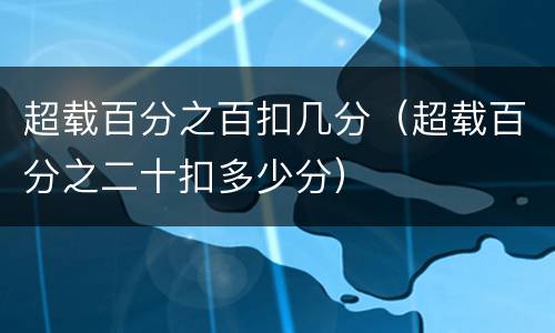 超载百分之百扣几分（超载百分之二十扣多少分）