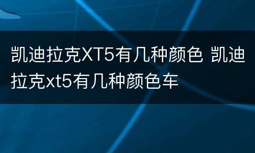凯迪拉克XT5有几种颜色 凯迪拉克xt5有几种颜色车