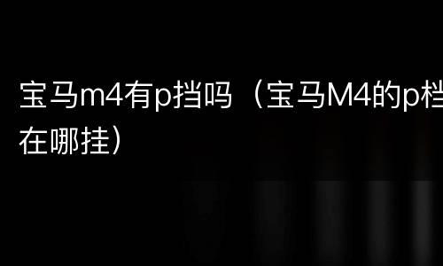 宝马m4有p挡吗（宝马M4的p档在哪挂）