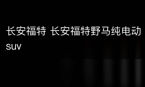 长安福特 长安福特野马纯电动suv