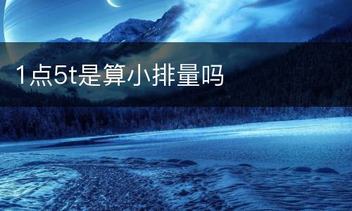 1点5t是算小排量吗